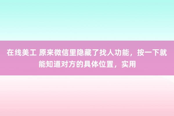 在线美工 原来微信里隐藏了找人功能，按一下就能知道对方的具体位置，实用