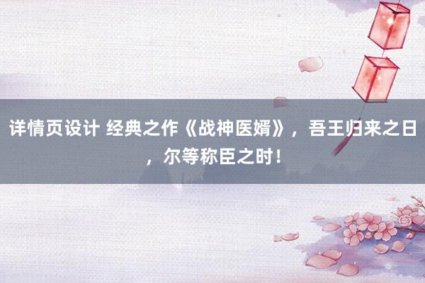 详情页设计 经典之作《战神医婿》，吾王归来之日，尔等称臣之时！