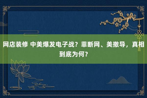 网店装修 中美爆发电子战？菲断网、美撤导，真相到底为何？