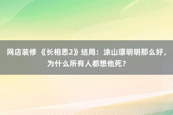 网店装修 《长相思2》结局：涂山璟明明那么好，为什么所有人都想他死？