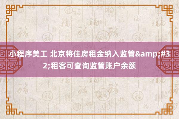 小程序美工 北京将住房租金纳入监管&#32;租客可查询监管账户余额