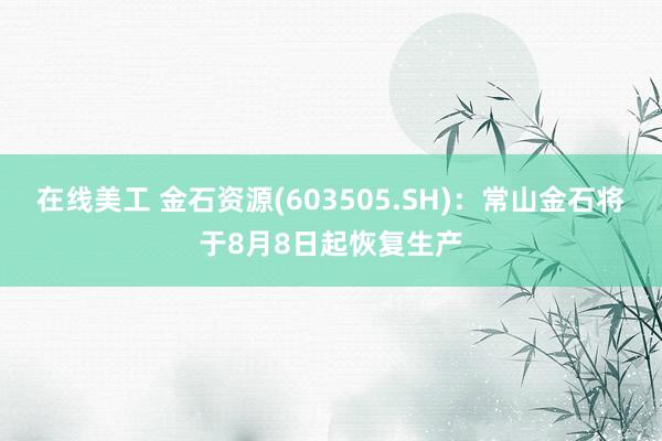 在线美工 金石资源(603505.SH)：常山金石将于8月8日起恢复生产