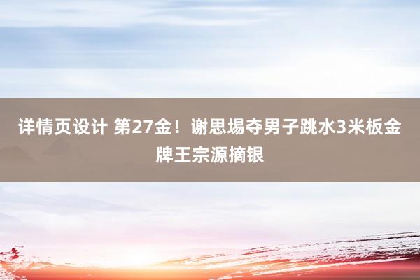 详情页设计 第27金！谢思埸夺男子跳水3米板金牌王宗源摘银