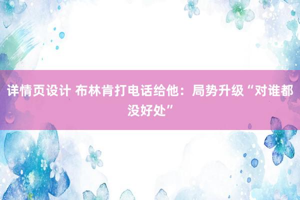 详情页设计 布林肯打电话给他：局势升级“对谁都没好处”