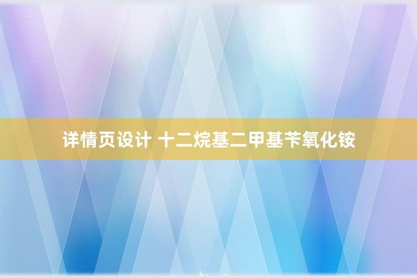 详情页设计 十二烷基二甲基苄氧化铵