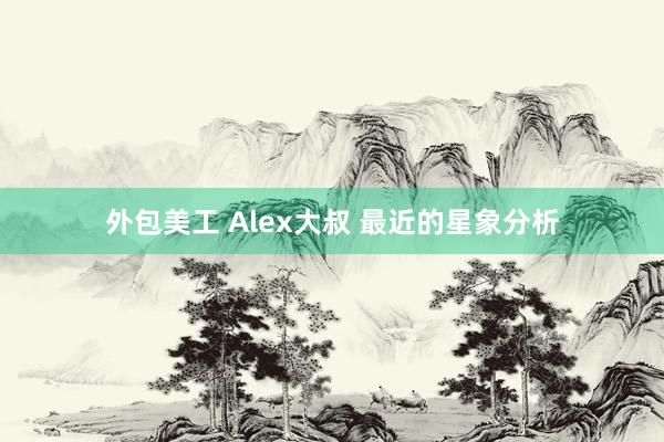 外包美工 Alex大叔 最近的星象分析