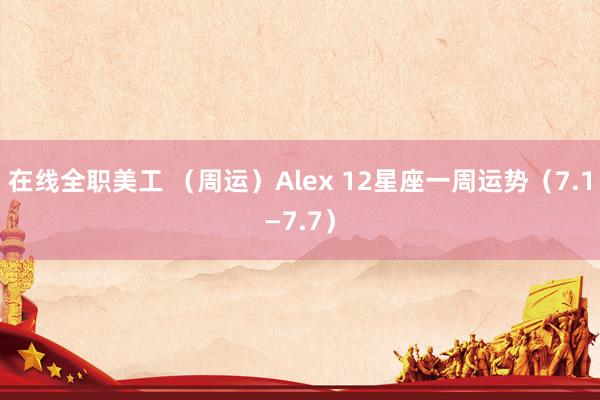 在线全职美工 （周运）Alex 12星座一周运势（7.1—7.7）