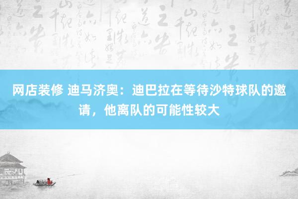 网店装修 迪马济奥：迪巴拉在等待沙特球队的邀请，他离队的可能性较大