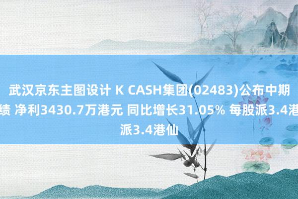 武汉京东主图设计 K CASH集团(02483)公布中期业绩 净利3430.7万港元 同比增长31.05% 每股派3.4港仙