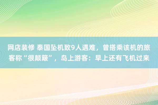 网店装修 泰国坠机致9人遇难，曾搭乘该机的旅客称“很颠簸”，岛上游客：早上还有飞机过来