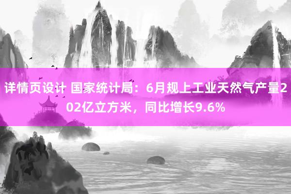 详情页设计 国家统计局：6月规上工业天然气产量202亿立方米，同比增长9.6%