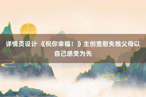 详情页设计 《祝你幸福！》主创宽慰失独父母以自己感受为先